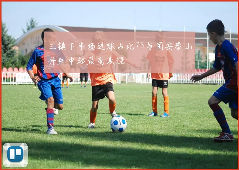 三镇下半场进球占比75与国安泰山并列中超最高表现