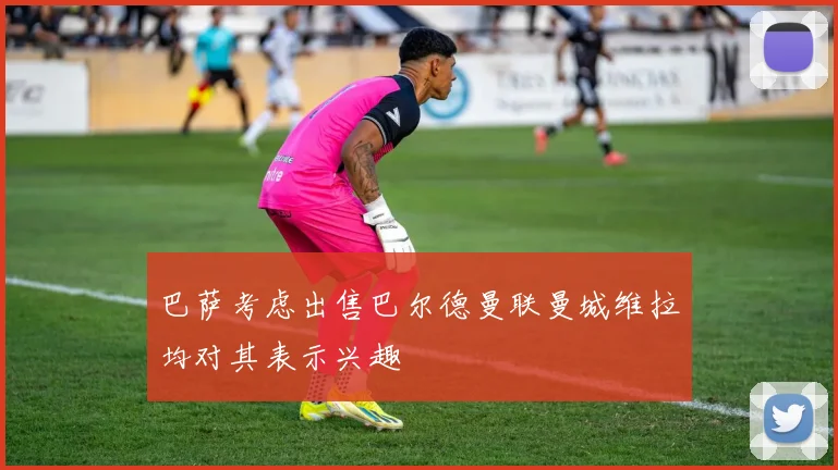 巴萨考虑出售巴尔德曼联曼城维拉均对其表示兴趣