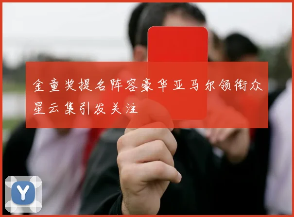 金童奖提名阵容豪华亚马尔领衔众星云集引发关注