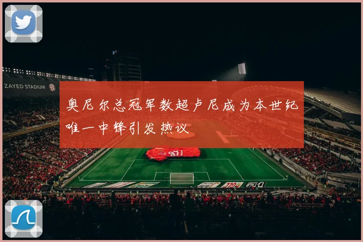 奥尼尔总冠军数超卢尼成为本世纪唯一中锋引发热议