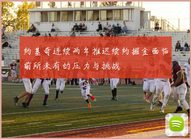 约基奇连续两年推迟续约掘金面临前所未有的压力与挑战