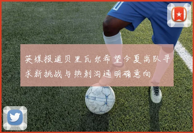 英媒报道贝里瓦尔希望今夏离队寻求新挑战与热刺沟通明确意向