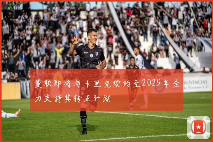 曼联即将与卡里克续约至2029年全力支持其转正计划