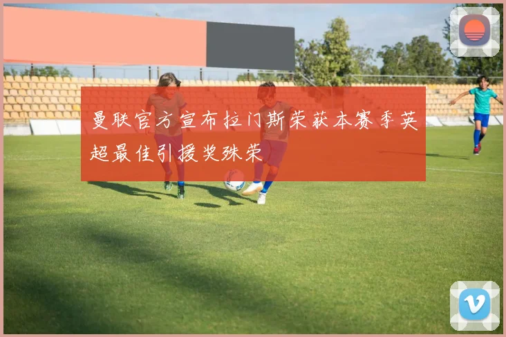 曼联官方宣布拉门斯荣获本赛季英超最佳引援奖殊荣