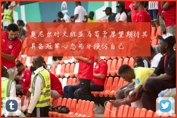 奥尼尔对文班亚马寄予厚望期待其具备冠军心态而非模仿自己