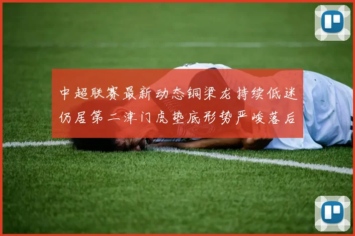 中超联赛最新动态铜梁龙持续低迷仍居第二津门虎垫底形势严峻落后安全区九分