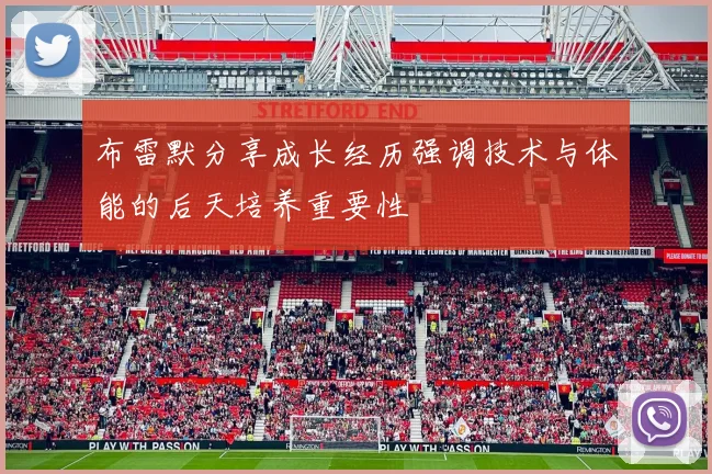 布雷默分享成长经历强调技术与体能的后天培养重要性