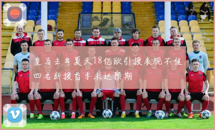 皇马去年夏天18亿欧引援表现不佳四名新援首季未达预期