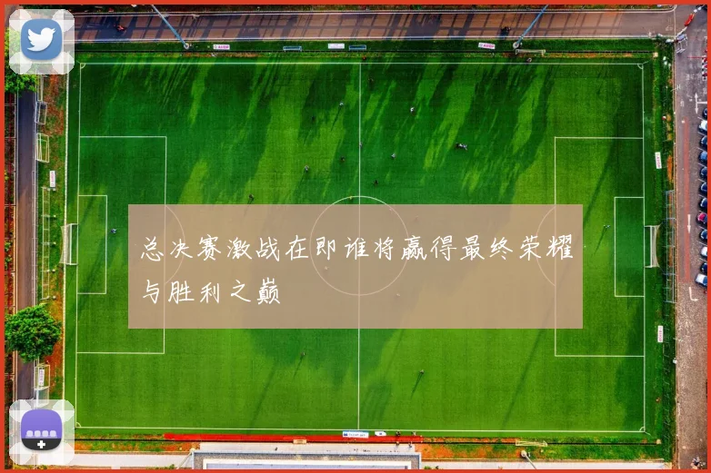 总决赛激战在即谁将赢得最终荣耀与胜利之巅