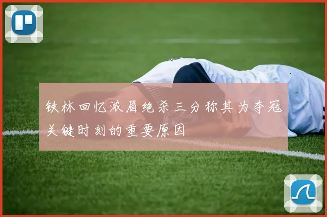 铁林回忆浓眉绝杀三分称其为夺冠关键时刻的重要原因